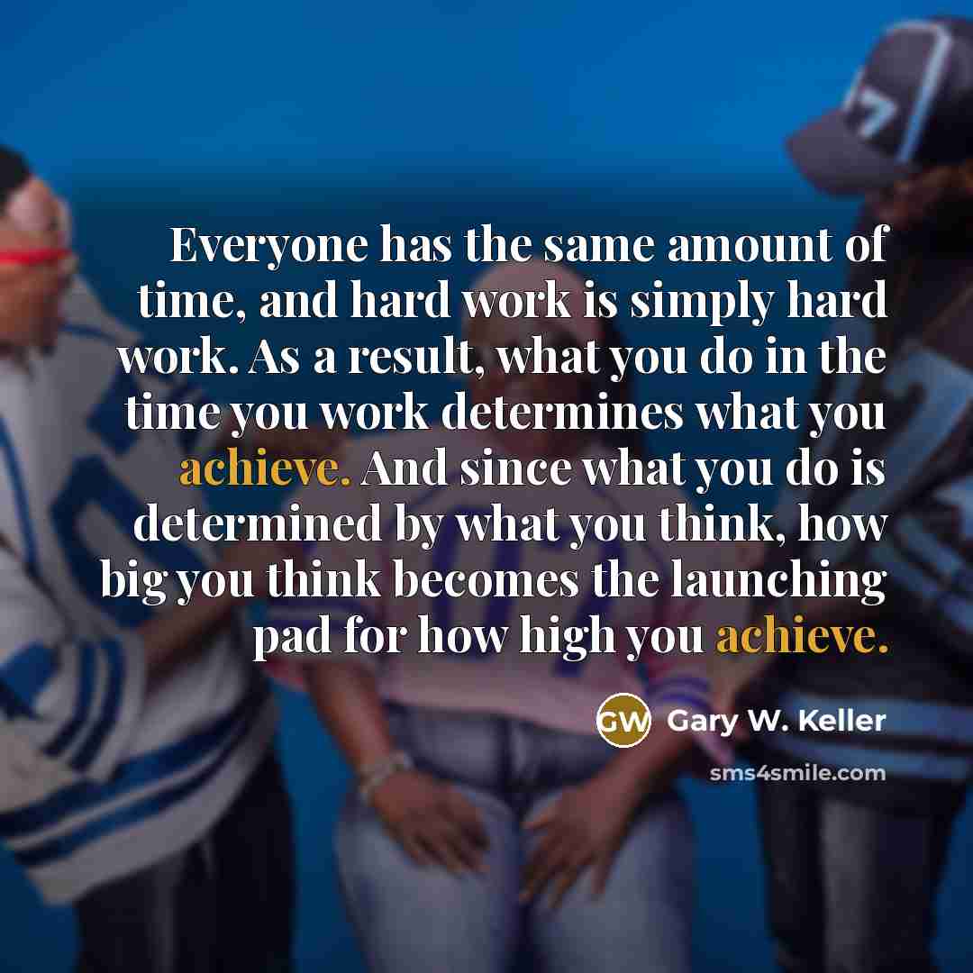 “Everyone has the same amount of time, and hard work…” quote by Gary W. Keller
