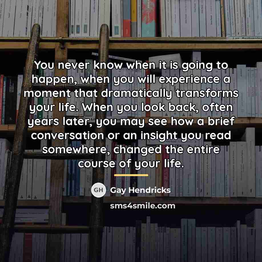 “You never know when it is going to happen, when…” quote by Gay Hendricks
