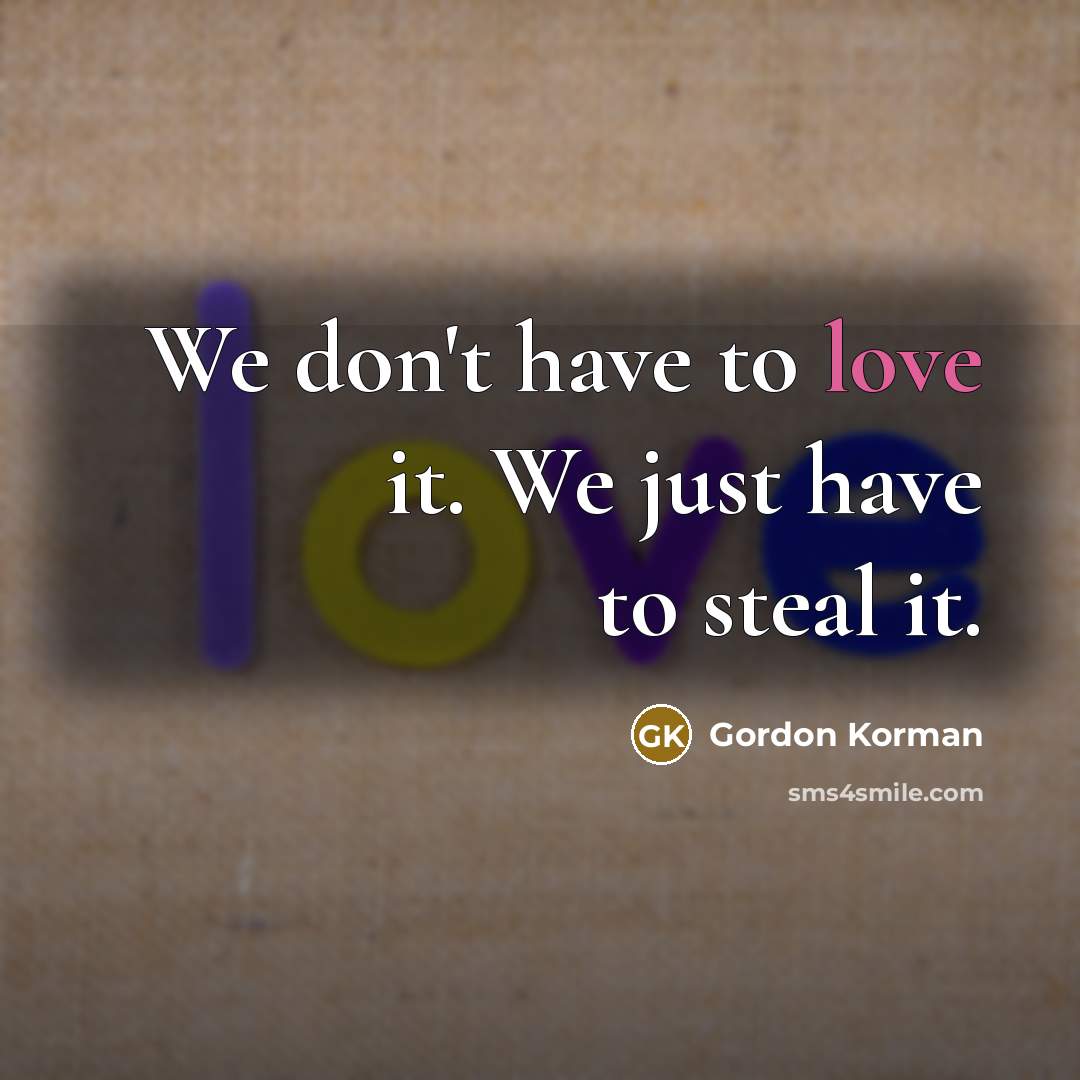 “We don't have to love it. We just have to steal it.” quote by Gordon Korman