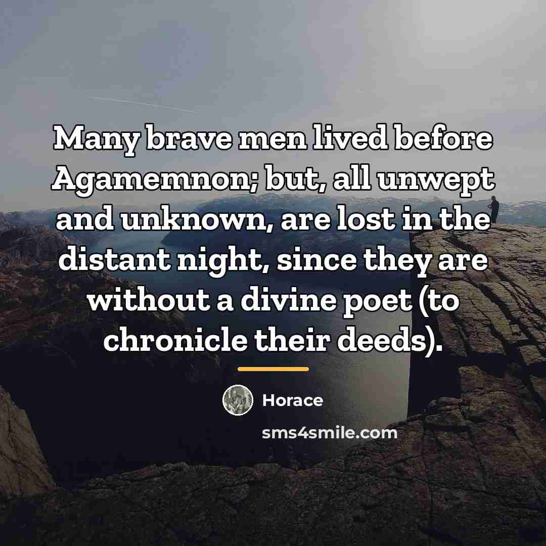 “Many brave men lived before Agamemnon; but, all unwept and…” quote by Horace