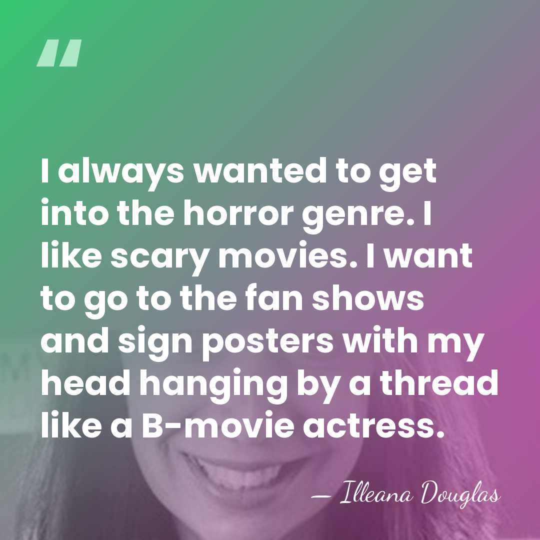 I always wanted to get into the horror genre. I like scary&hellip; - Illeana Douglas