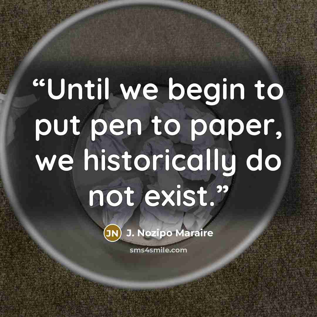 “Until we begin to put pen to paper, we historically do not exist.” quote by J. Nozipo Maraire