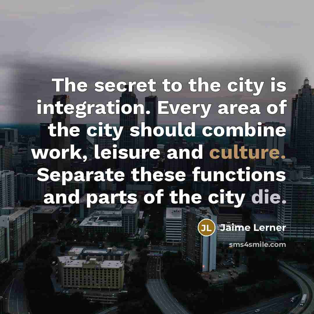 “The secret to the city is integration. Every area of…” quote by Jaime Lerner