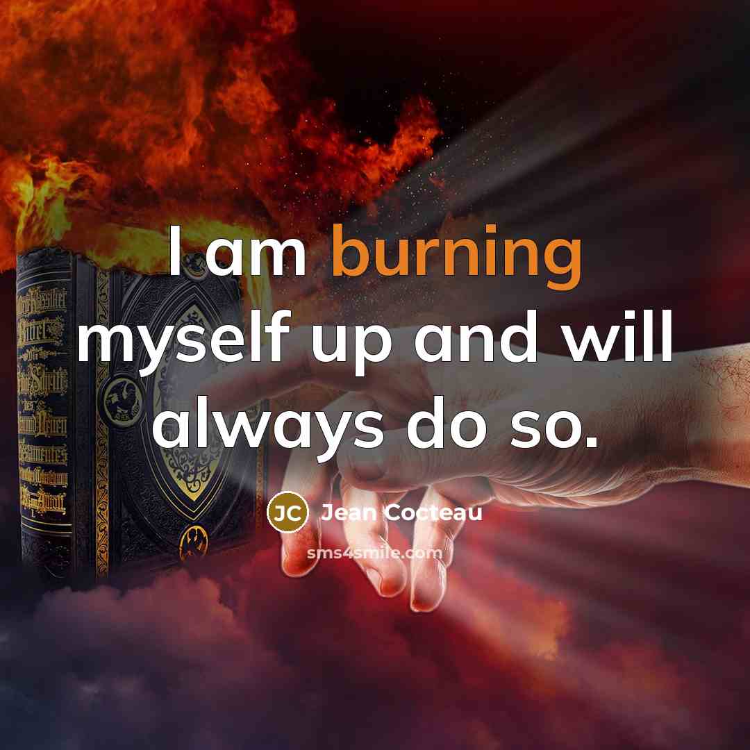 “I am burning myself up and will always do so.…” quote by Jean Cocteau