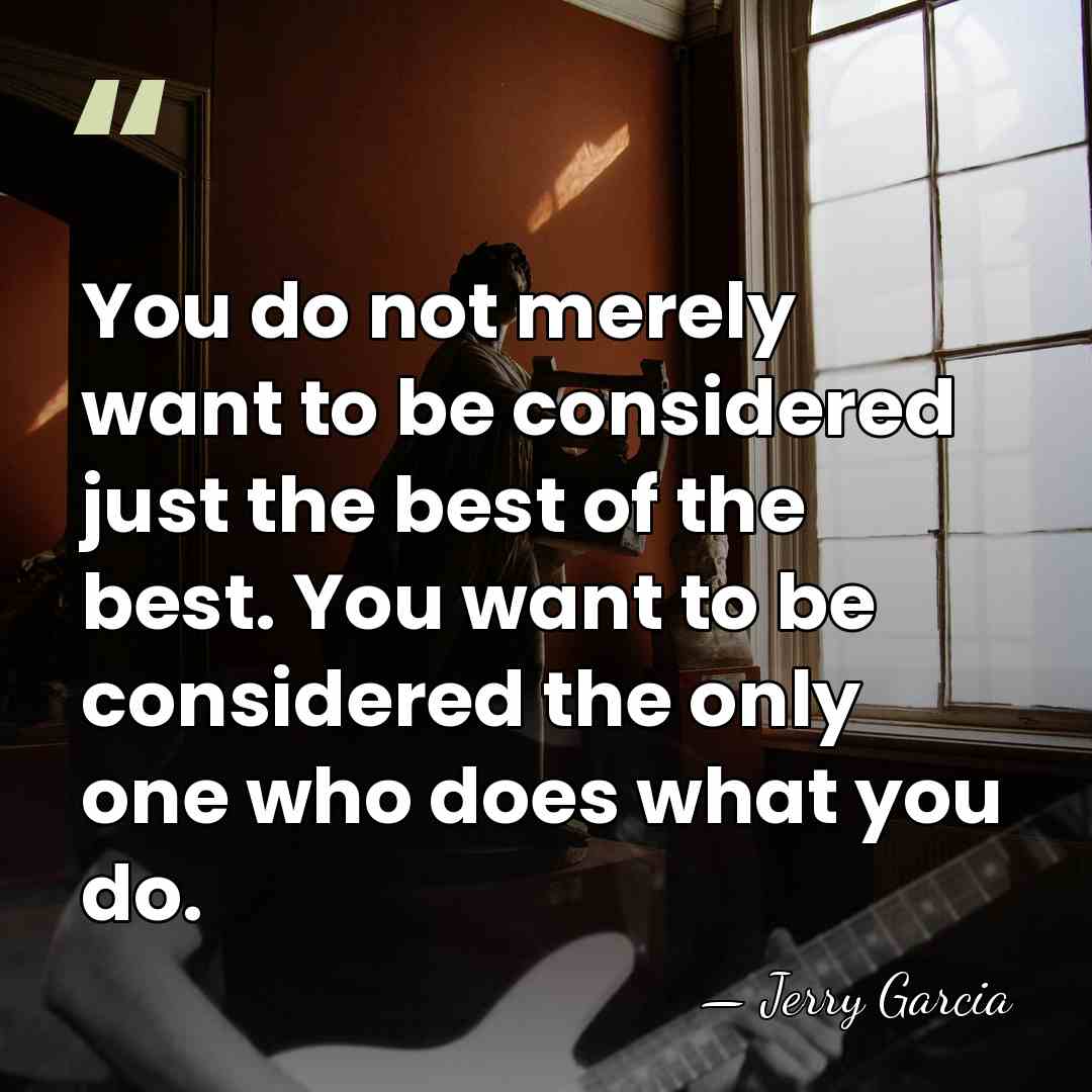You do not merely want to be considered just the best of&hellip; - Jerry Garcia