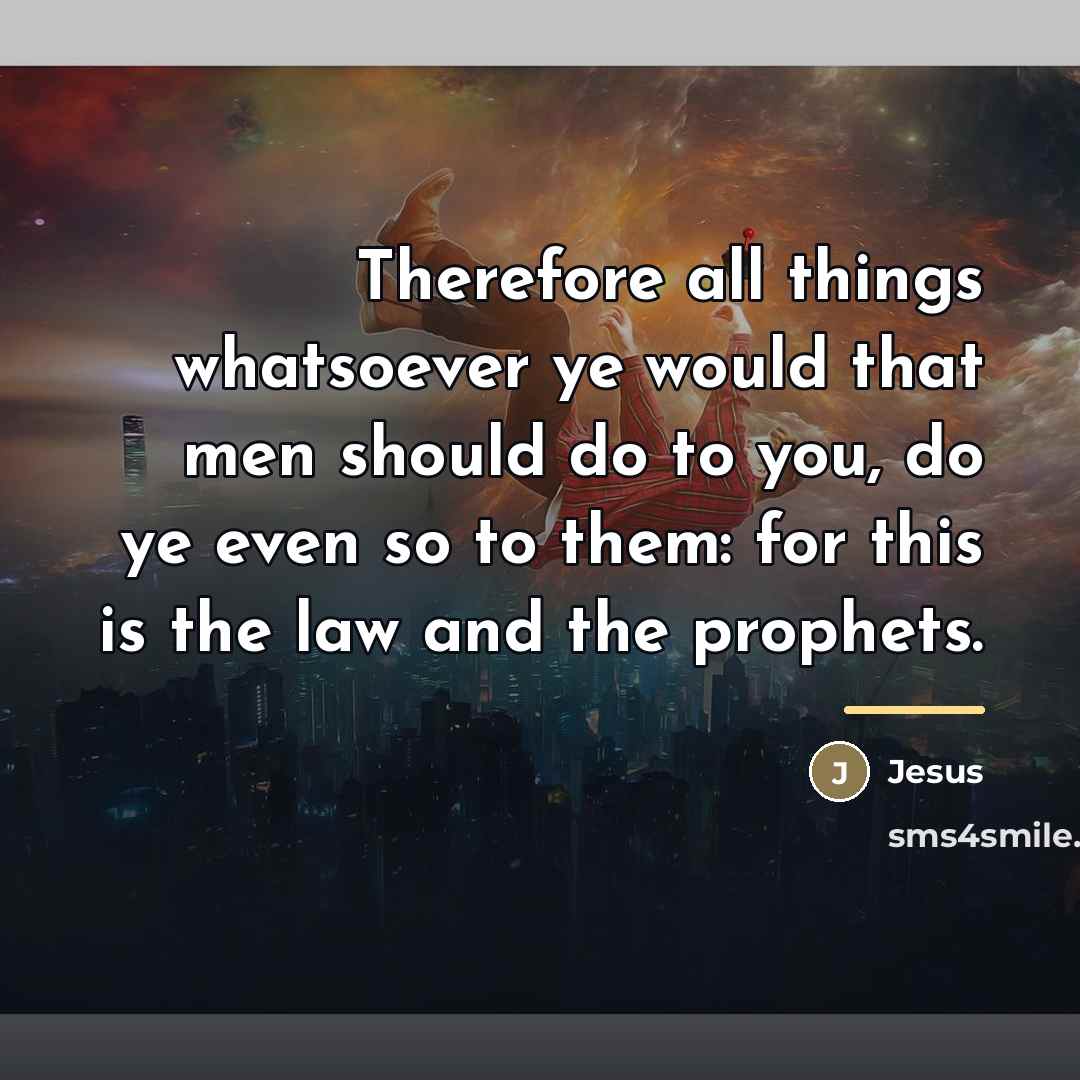 “Therefore all things whatsoever ye would that men should do…” quote by Jesus