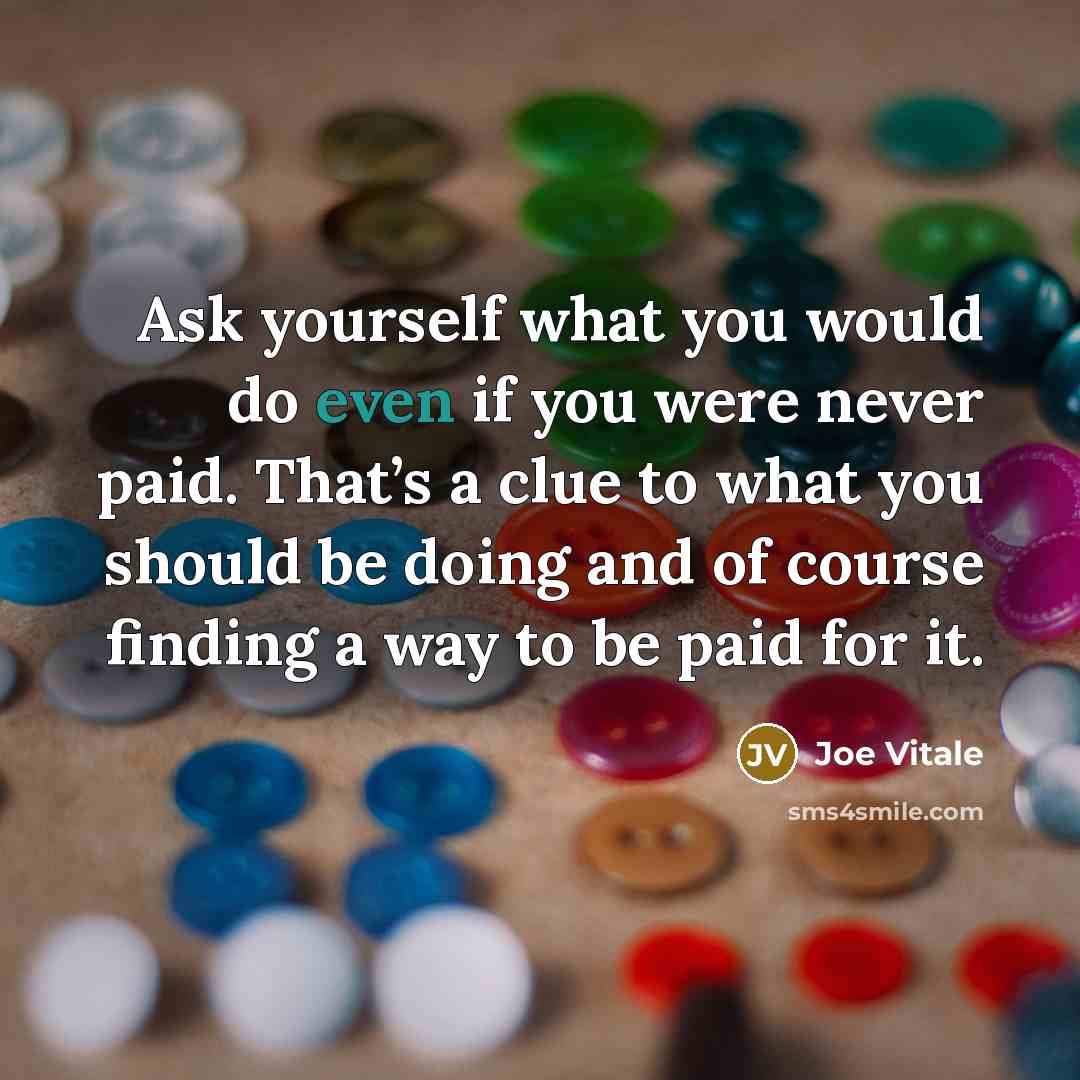 “Ask yourself what you would do even if you were…” quote by Joe Vitale