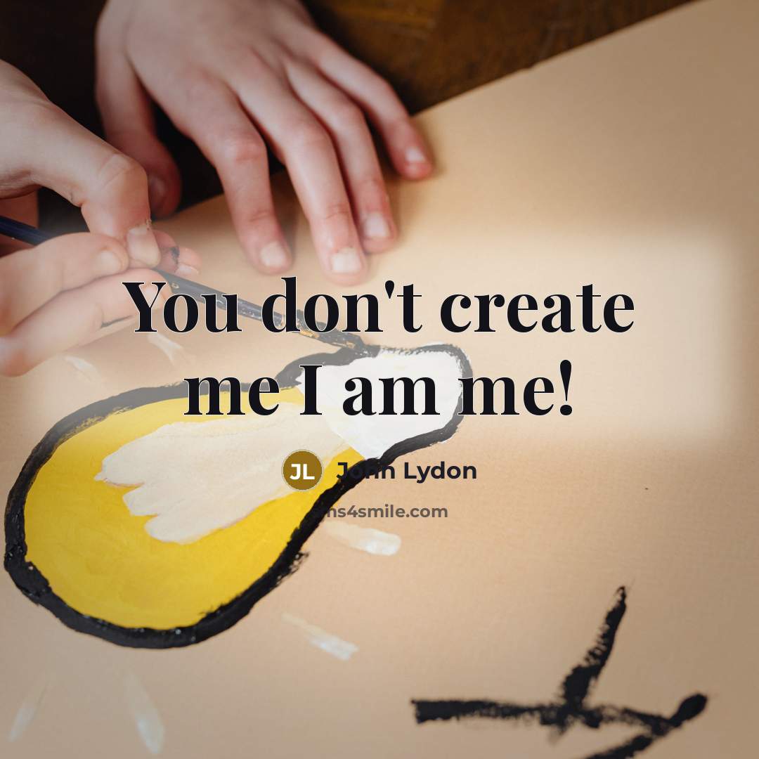 “You don't create me I am me!…” quote by John Lydon