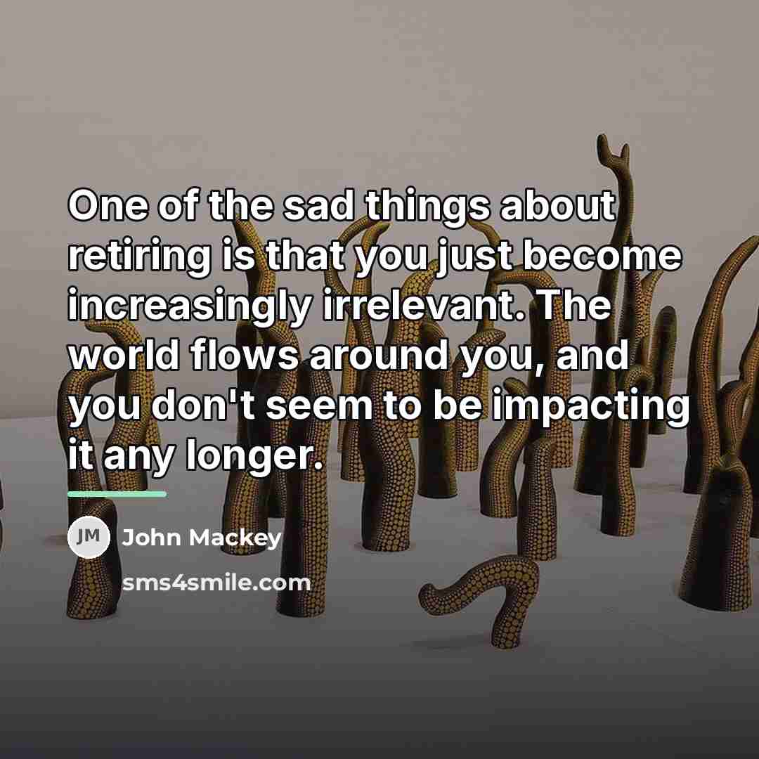 “One of the sad things about retiring is that you…” quote by John Mackey