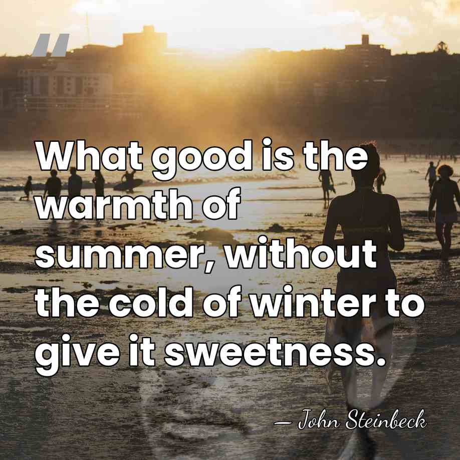 What good is the warmth of summer, without the cold of winter&hellip; - John Steinbeck
