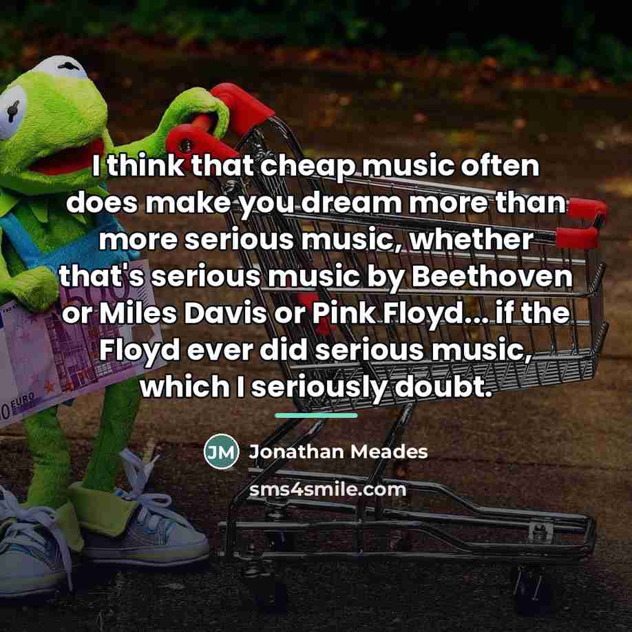 “I think that cheap music often does make you dream…” quote by Jonathan Meades