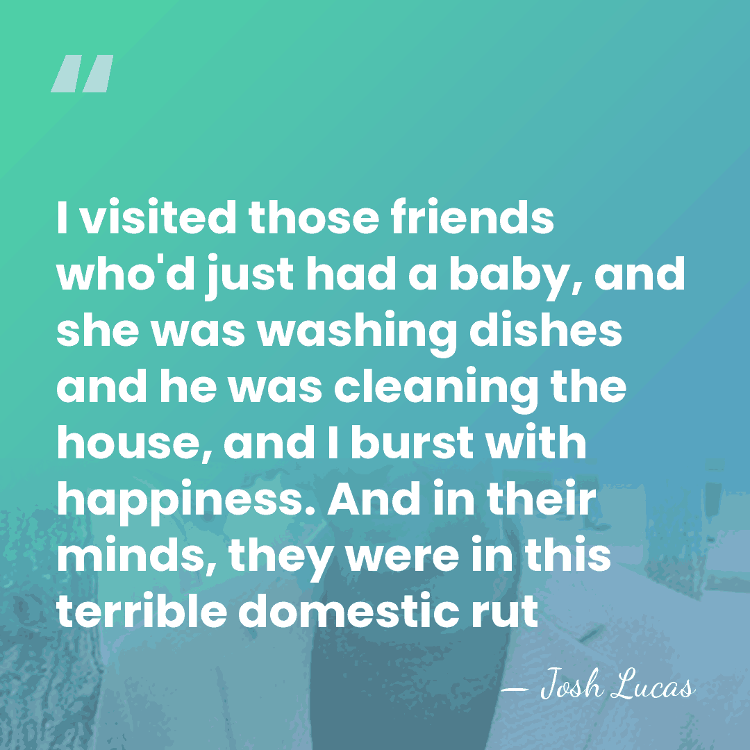I visited those friends who'd just had a baby, and she was&hellip; - Josh Lucas