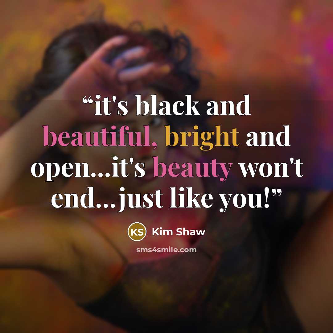 “it's black and beautiful, bright and open...it's beauty won't end...just like you!” quote by Kim Shaw