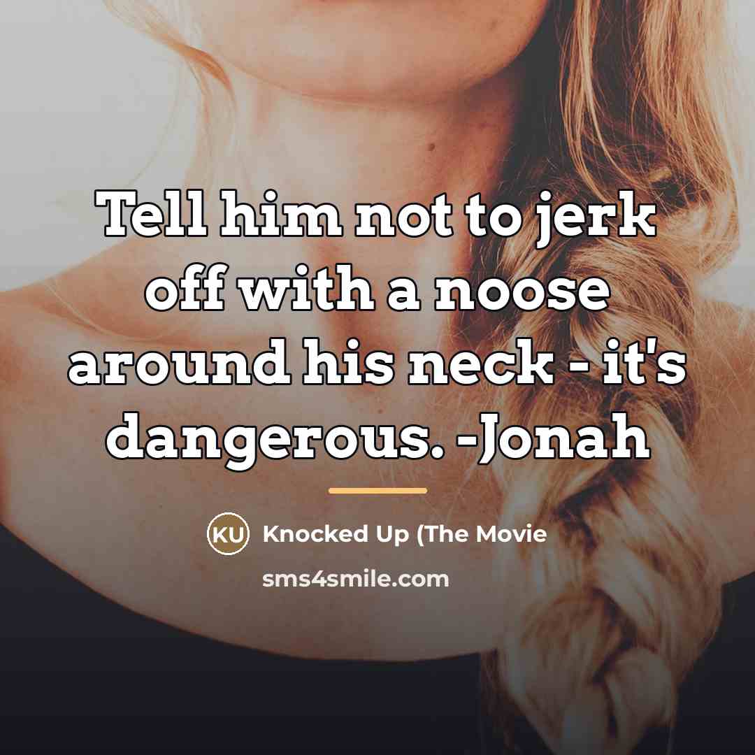 “Tell him not to jerk off with a noose around…” quote by Knocked Up (The Movie