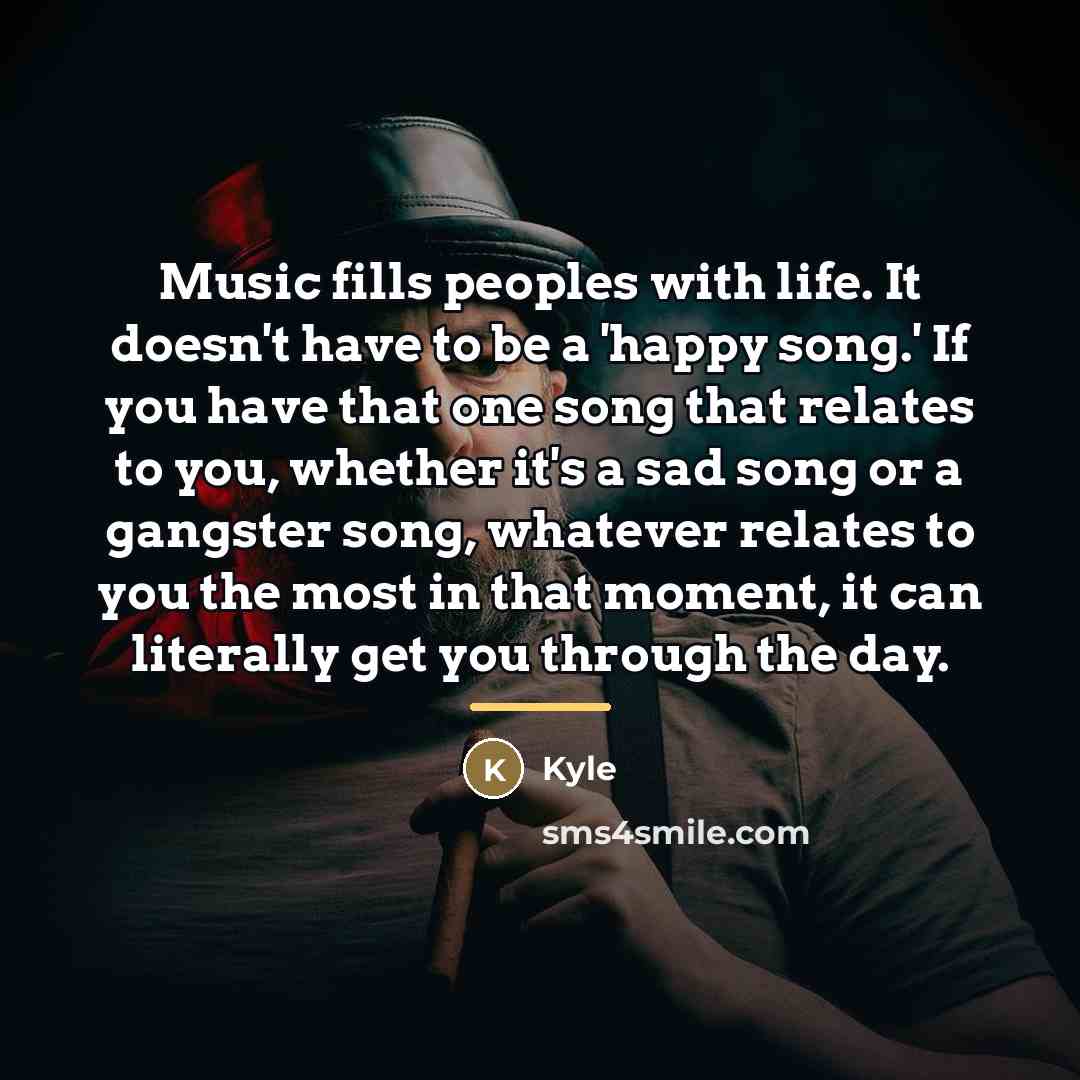 “Music fills peoples with life. It doesn't have to be…” quote by Kyle