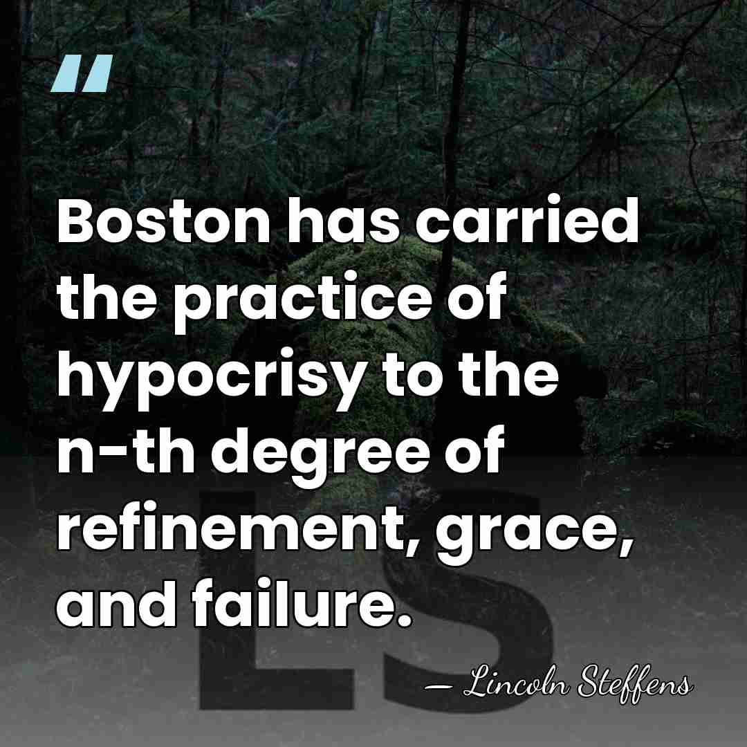 Boston has carried the practice of hypocrisy to the n-th degree of&hellip; - Lincoln Steffens