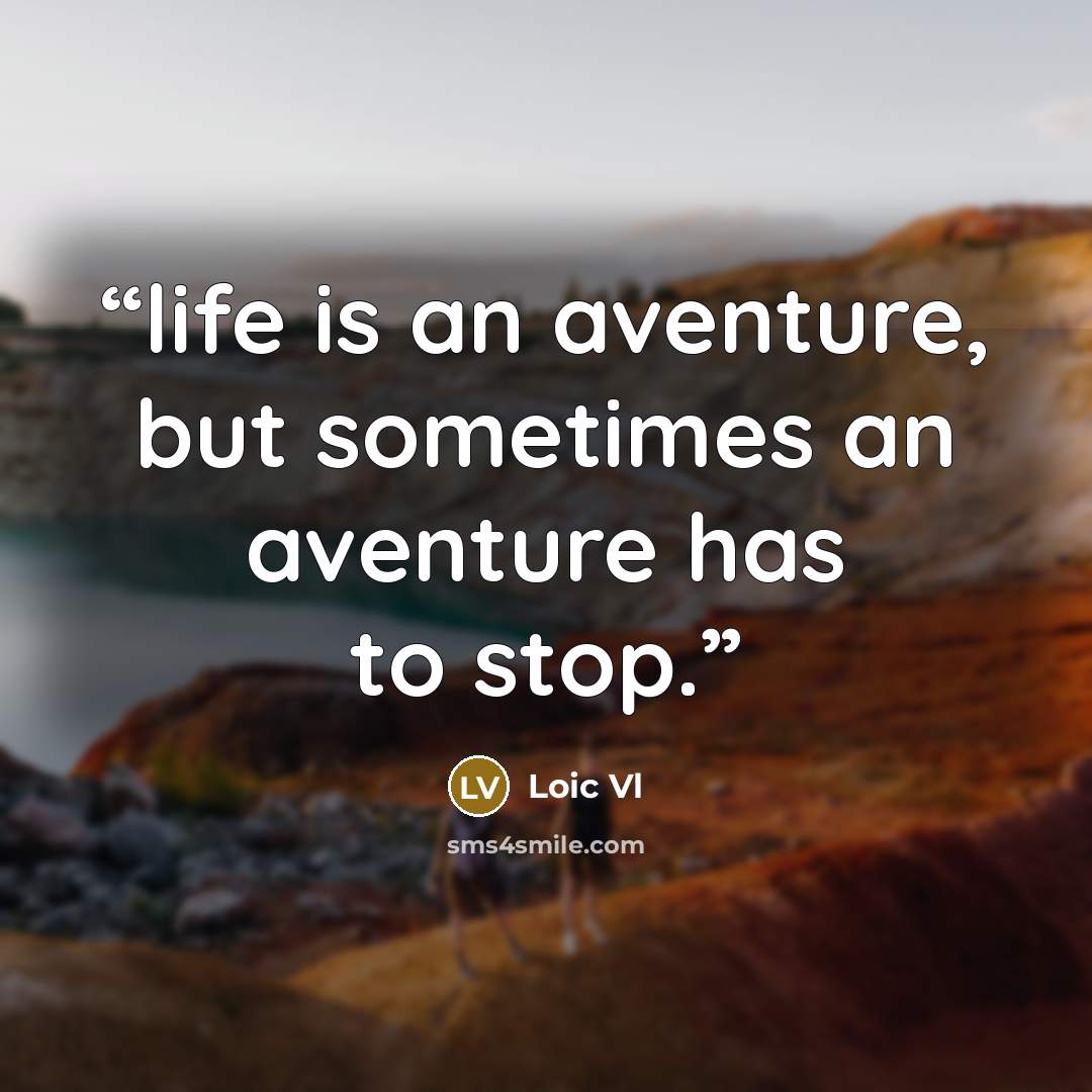 “life is an aventure, but sometimes an aventure has to stop.” quote by Loic Vl