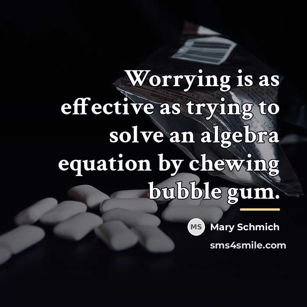“Worrying is as effective as trying to solve an algebra…” quote by Mary Schmich