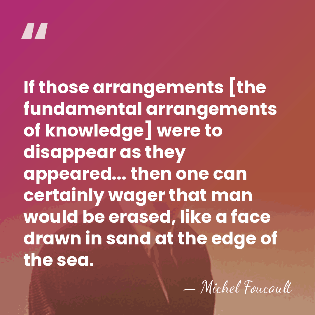 If those arrangements [the fundamental arrangements of knowledge] were to disappear as&hellip; - Michel Foucault