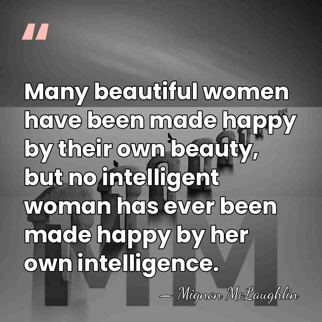 Many beautiful women have been made happy by their own beauty, but&hellip; - Mignon McLaughlin