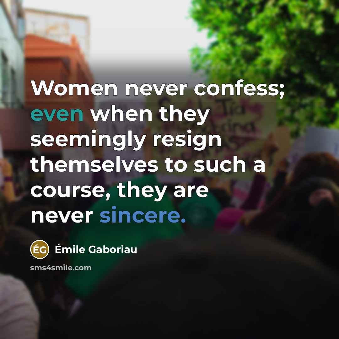 “Women never confess; even when they seemingly resign themselves to such a course, they are never sincere.” quote by Emile Gaboriau