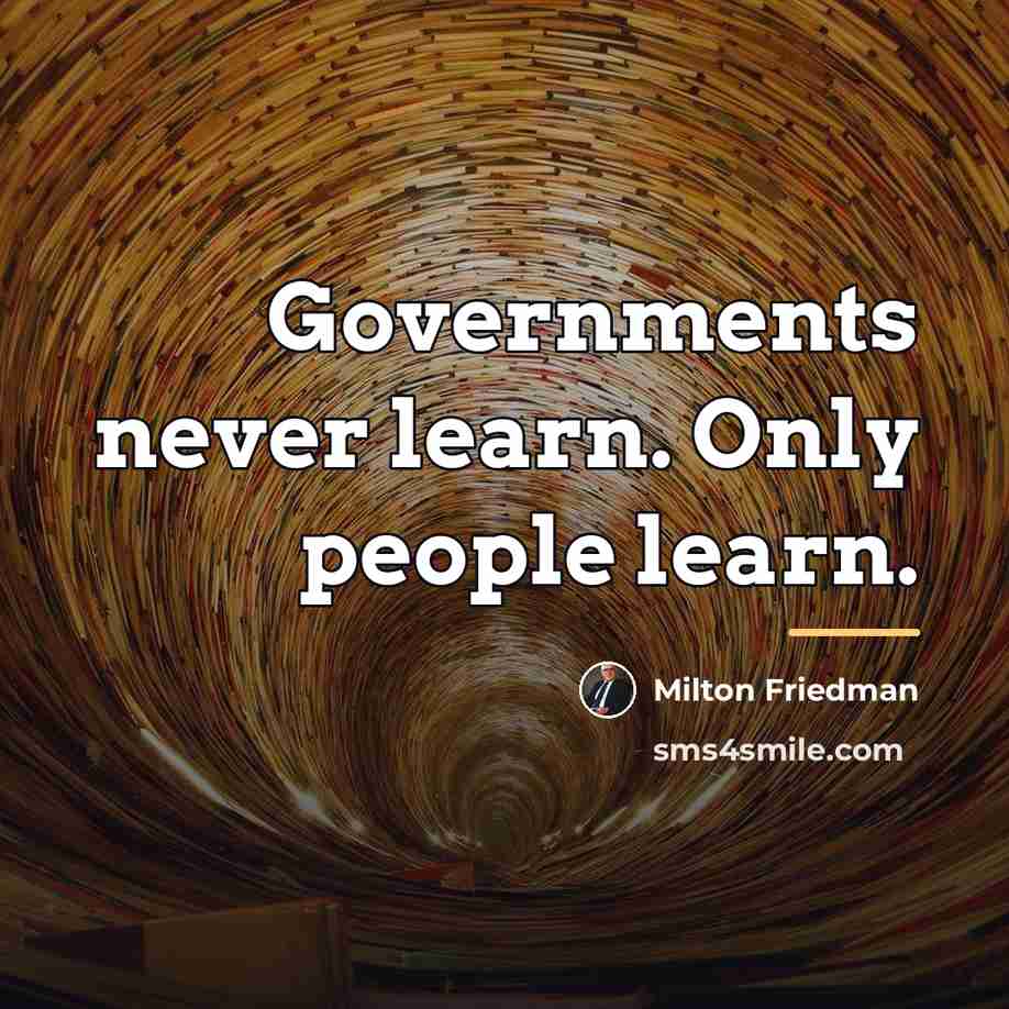 “Governments never learn. Only people learn.…” quote by Milton Friedman