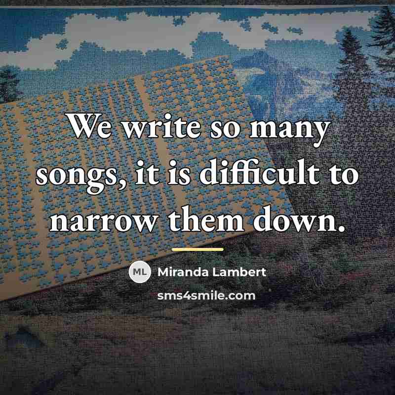“We write so many songs, it is difficult to narrow…” quote by Miranda Lambert