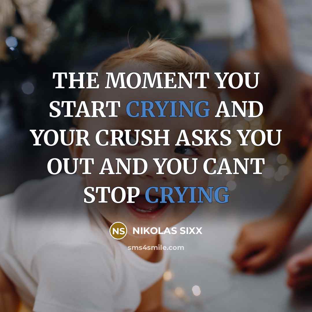 “THE MOMENT YOU START CRYING AND YOUR CRUSH ASKS YOU OUT AND YOU CANT STOP CRYING” quote by NIKOLAS SIXX