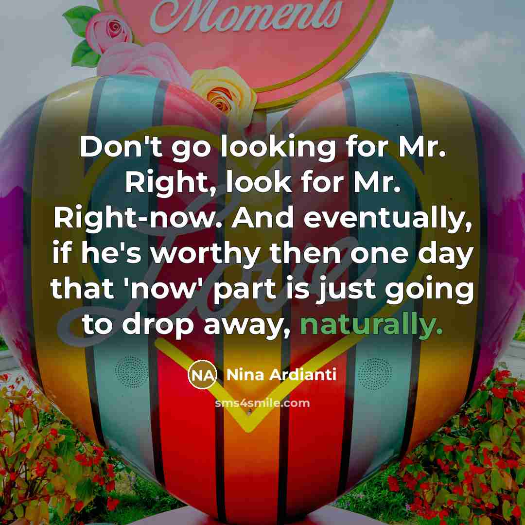“Don't go looking for Mr. Right, look for Mr. Right-now.…” quote by Nina Ardianti