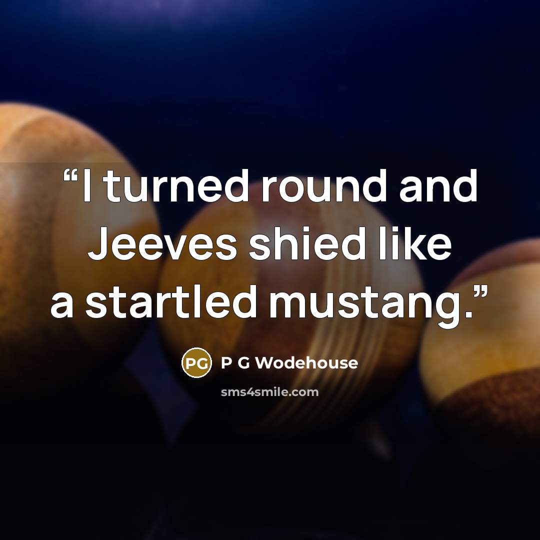 “I turned round and Jeeves shied like a startled mustang.” quote by P G Wodehouse