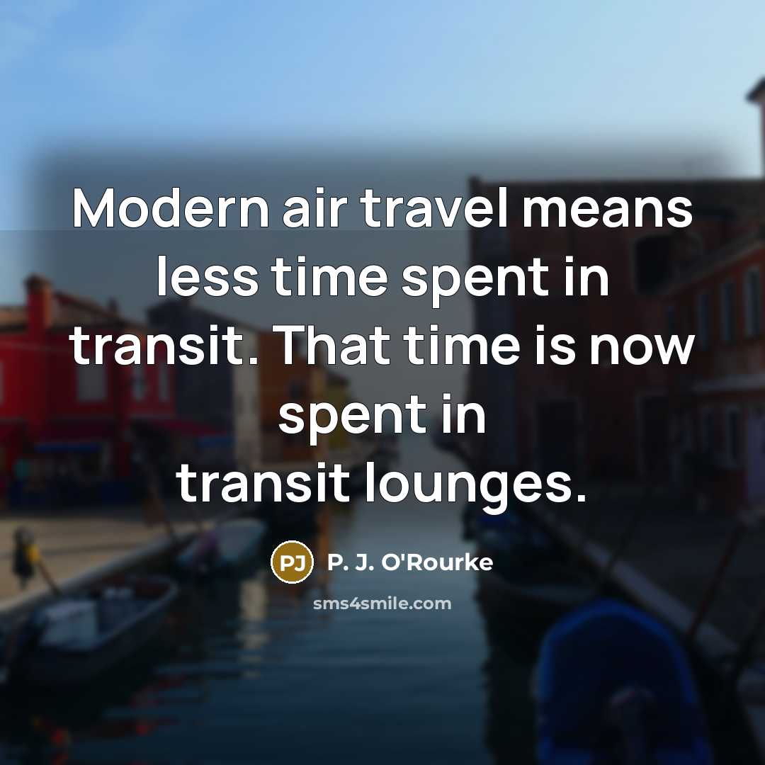 “Modern air travel means less time spent in transit. That…” quote by P. J. O'Rourke