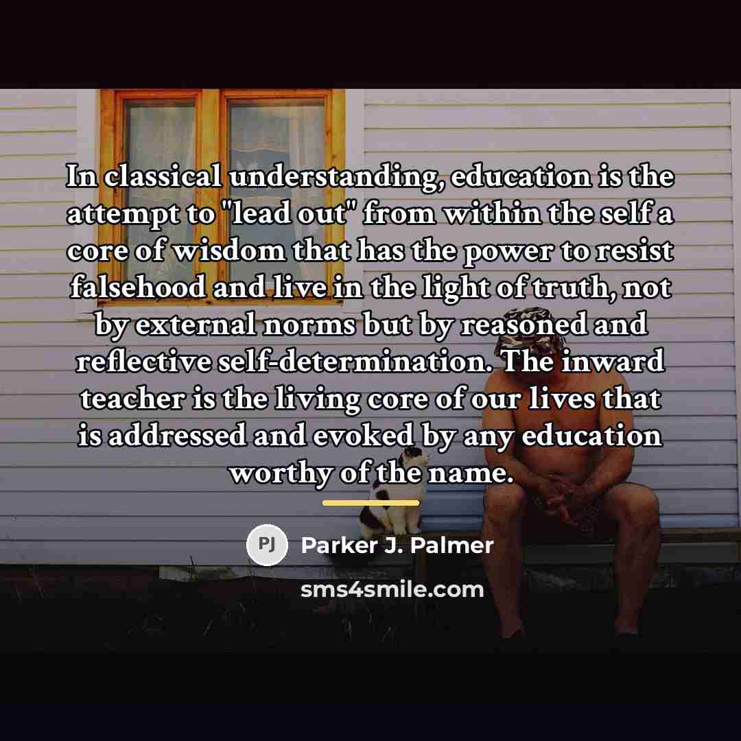 “In classical understanding, education is the attempt to "lead out"…” quote by Parker J. Palmer