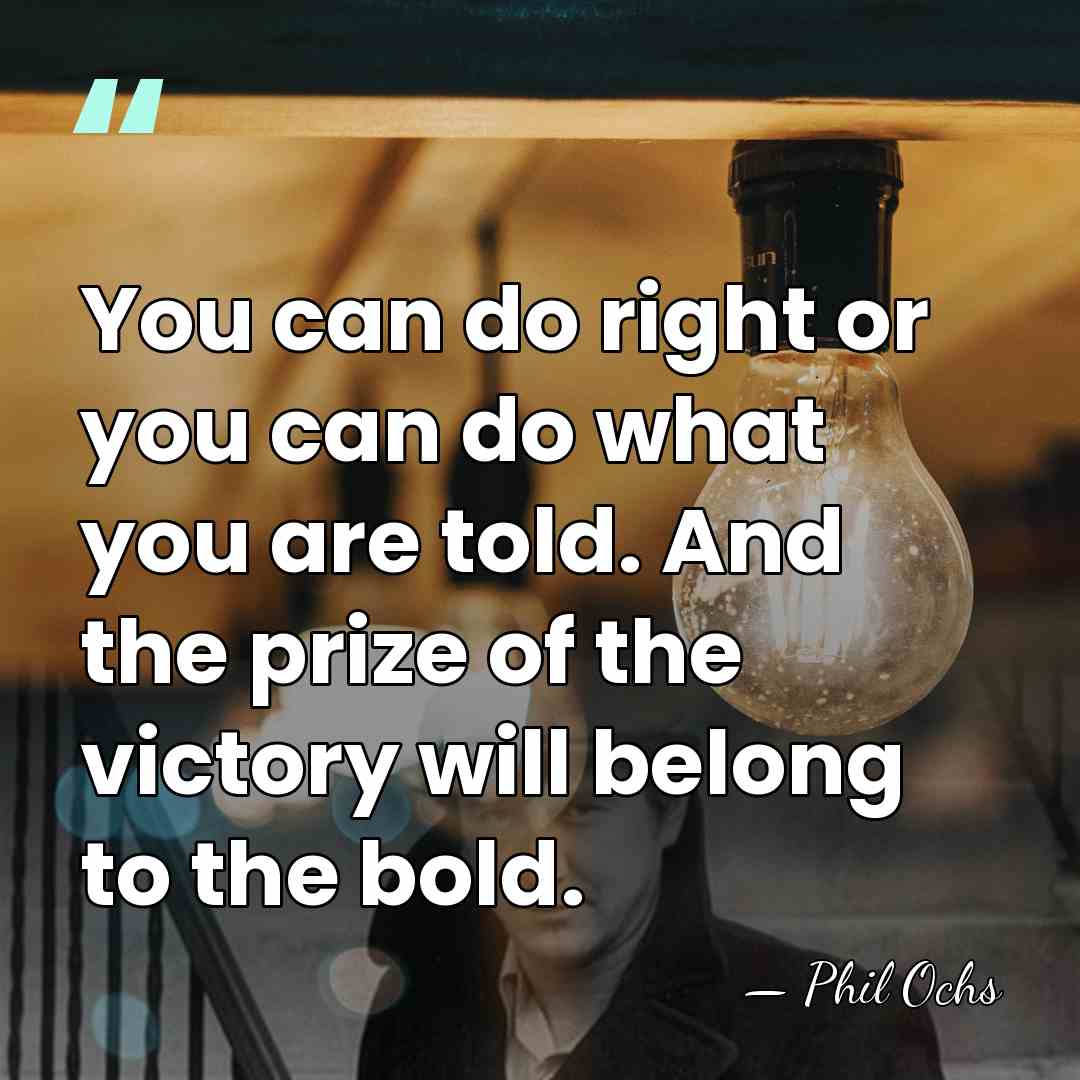 You can do right or you can do what you are told.&hellip; - Phil Ochs