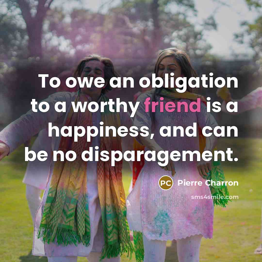 “To owe an obligation to a worthy friend is a…” quote by Pierre Charron