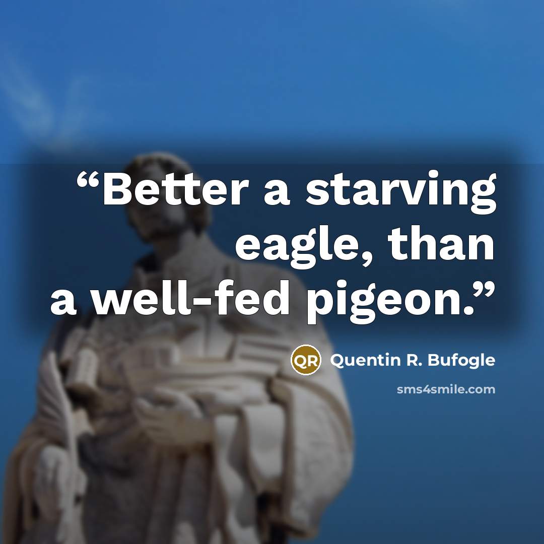 “Better a starving eagle, than a well-fed pigeon.” quote by Quentin R. Bufogle
