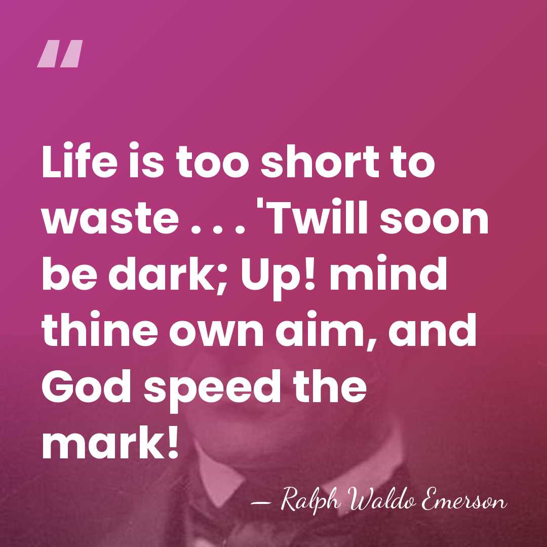 Life is too short to waste . . . 'Twill soon be&hellip; - Ralph Waldo Emerson
