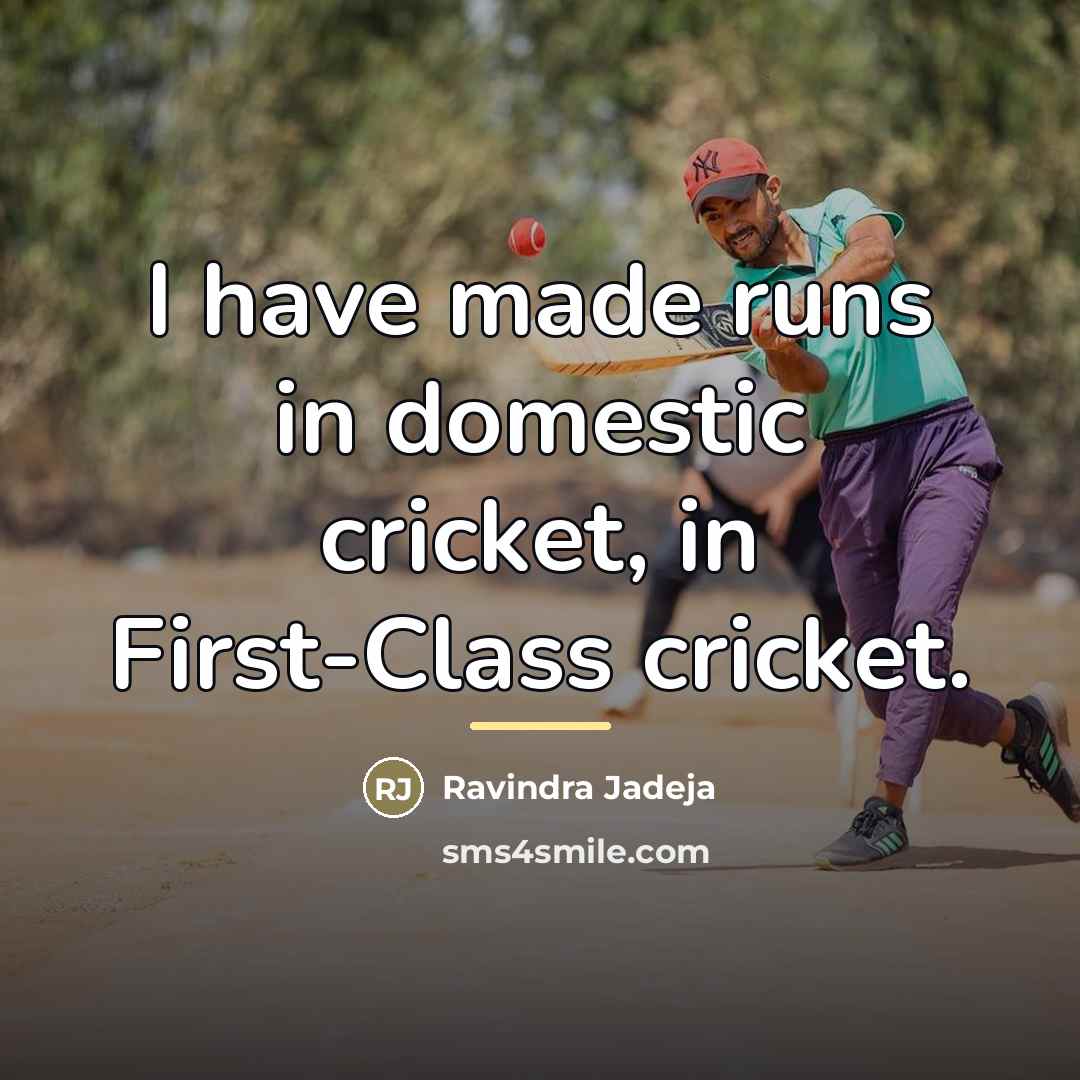 “I have made runs in domestic cricket, in First-Class cricket.…” quote by Ravindra Jadeja