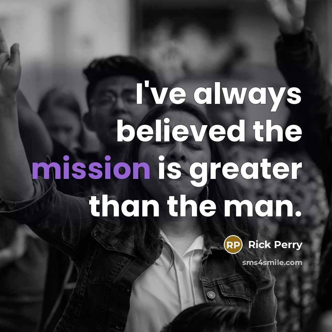 “I've always believed the mission is greater than the man.…” quote by Rick Perry