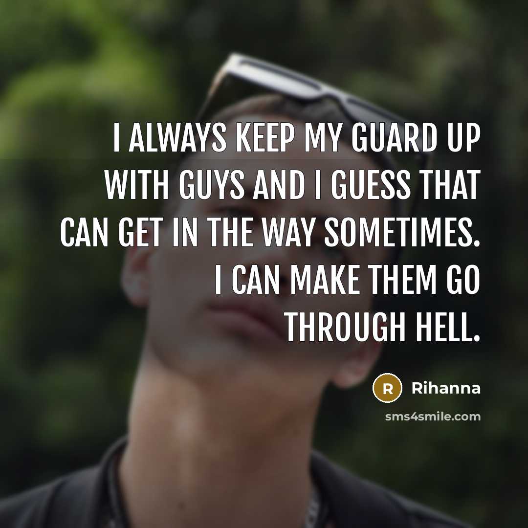 “I always keep my guard up with guys and I guess that can get in the way sometimes. I can make them go through hell.” quote by Rihanna