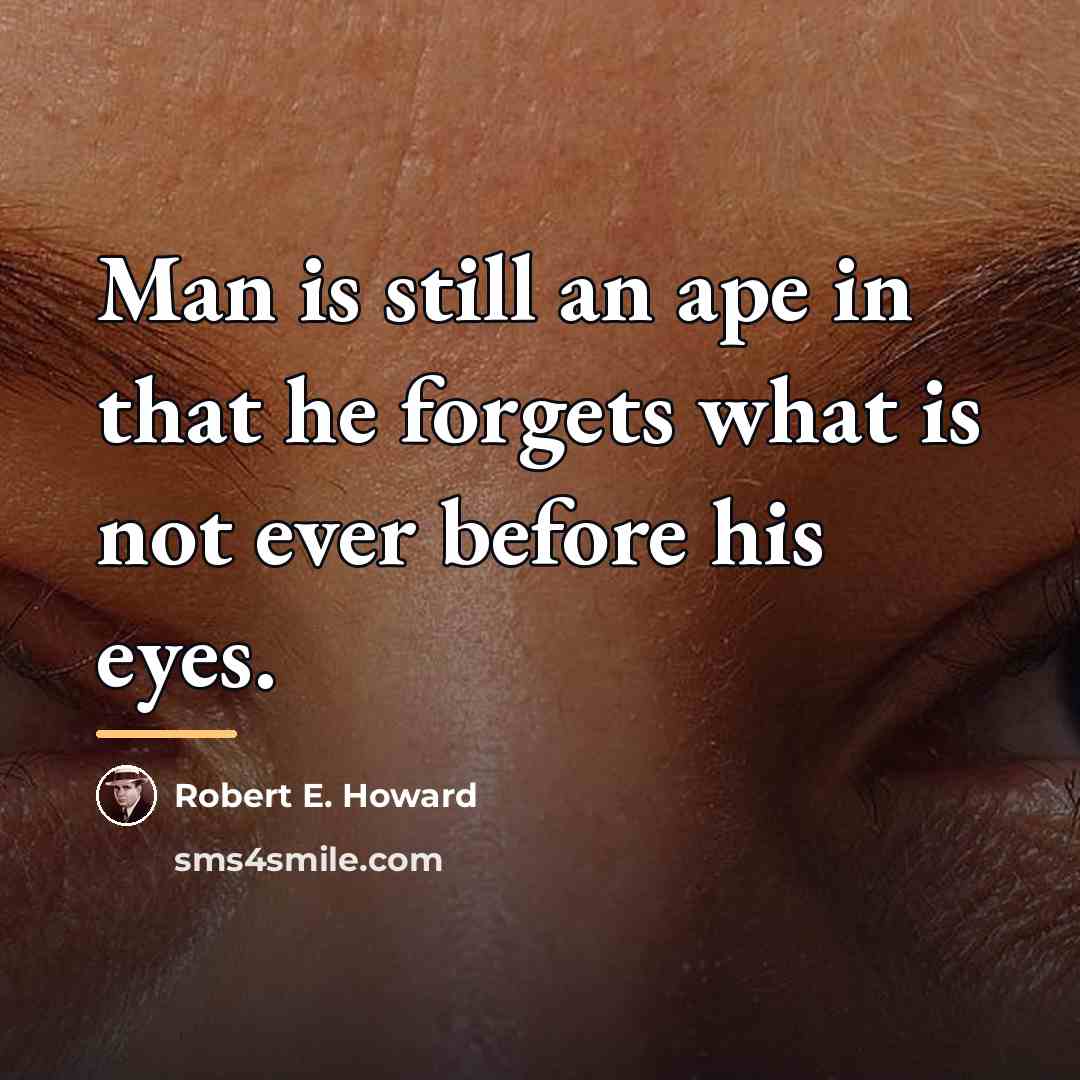 “Man is still an ape in that he forgets what…” quote by Robert E. Howard