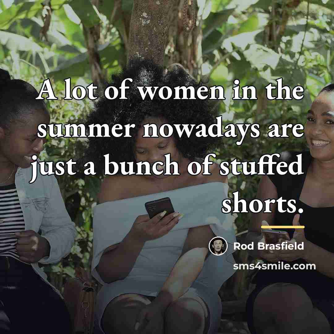 “A lot of women in the summer nowadays are just…” quote by Rod Brasfield