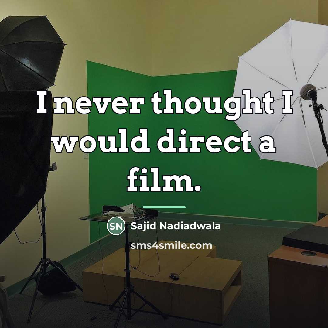 “I never thought I would direct a film.…” quote by Sajid Nadiadwala