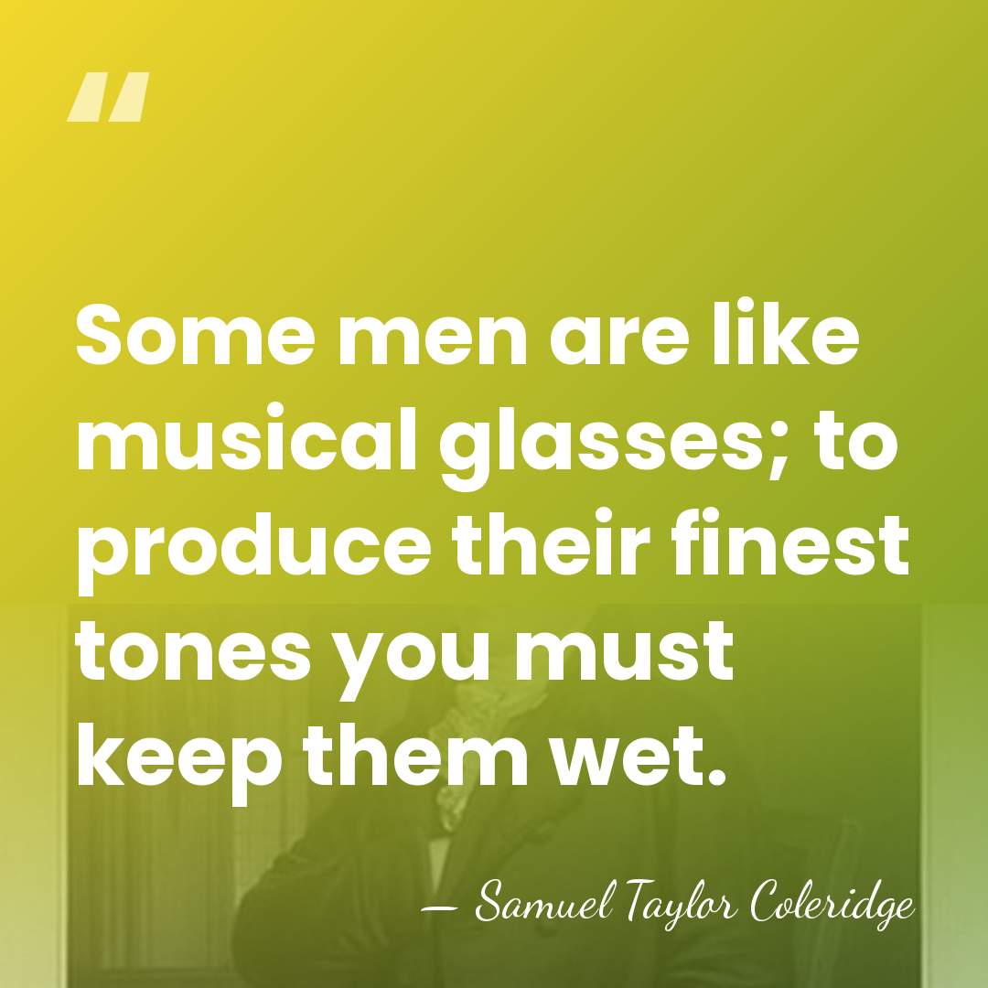 Some men are like musical glasses; to produce their finest tones you&hellip; - Samuel Taylor Coleridge