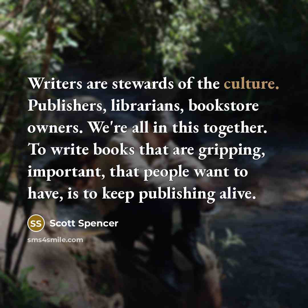 “Writers are stewards of the culture. Publishers, librarians, bookstore owners.…” quote by Scott Spencer