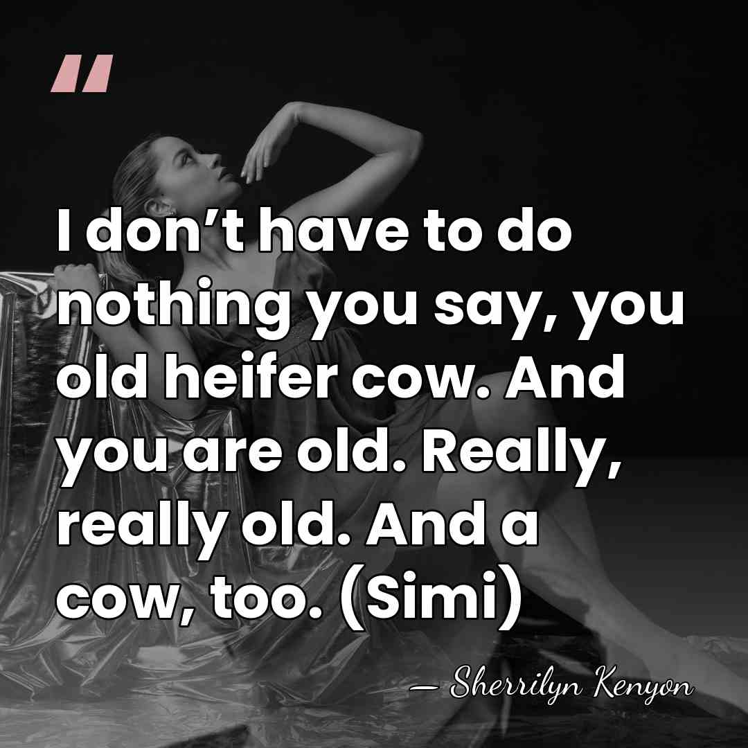 I don’t have to do nothing you say, you old heifer cow.&hellip; - Sherrilyn Kenyon