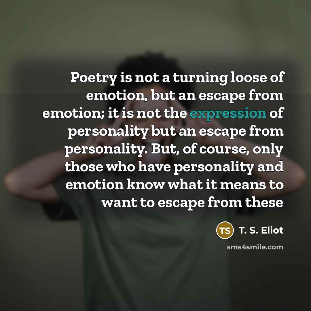 “Poetry is not a turning loose of emotion, but an…” quote by T. S. Eliot
