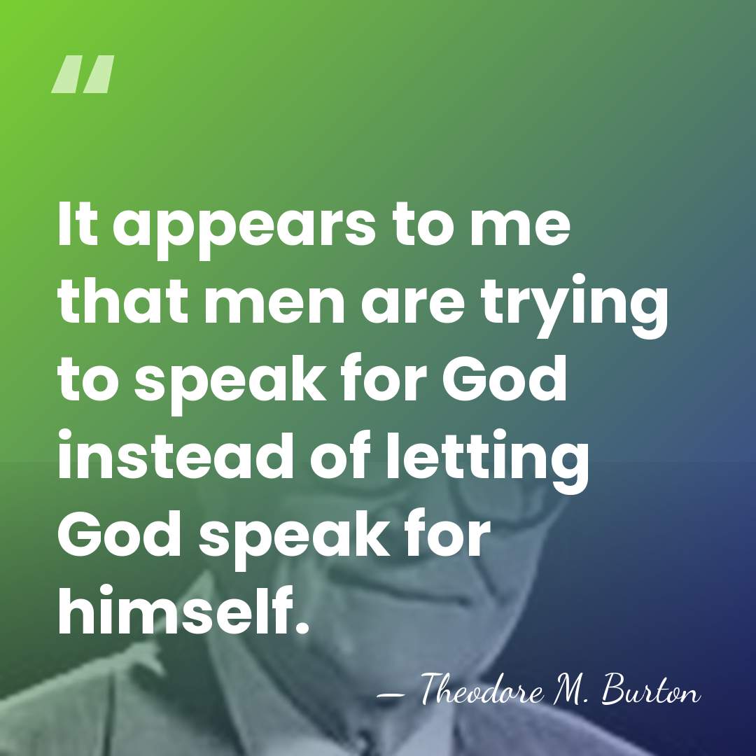 It appears to me that men are trying to speak for God&hellip; - Theodore M. Burton