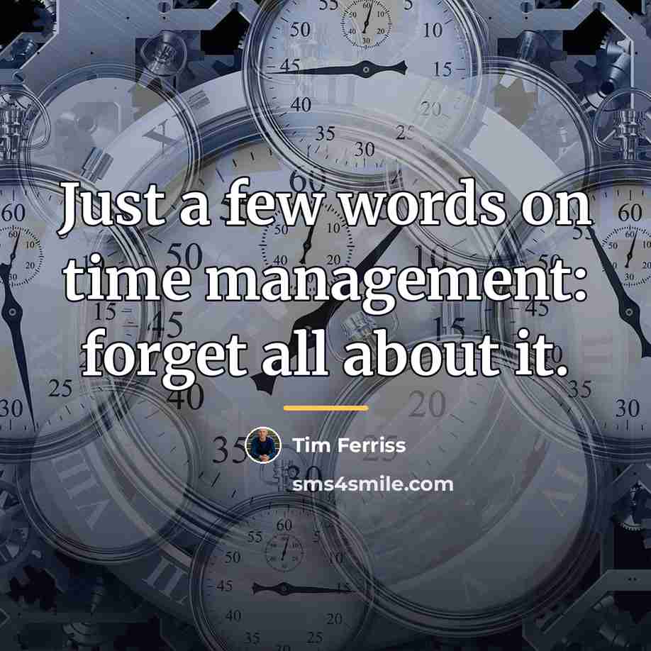 “Just a few words on time management: forget all about…” quote by Tim Ferriss