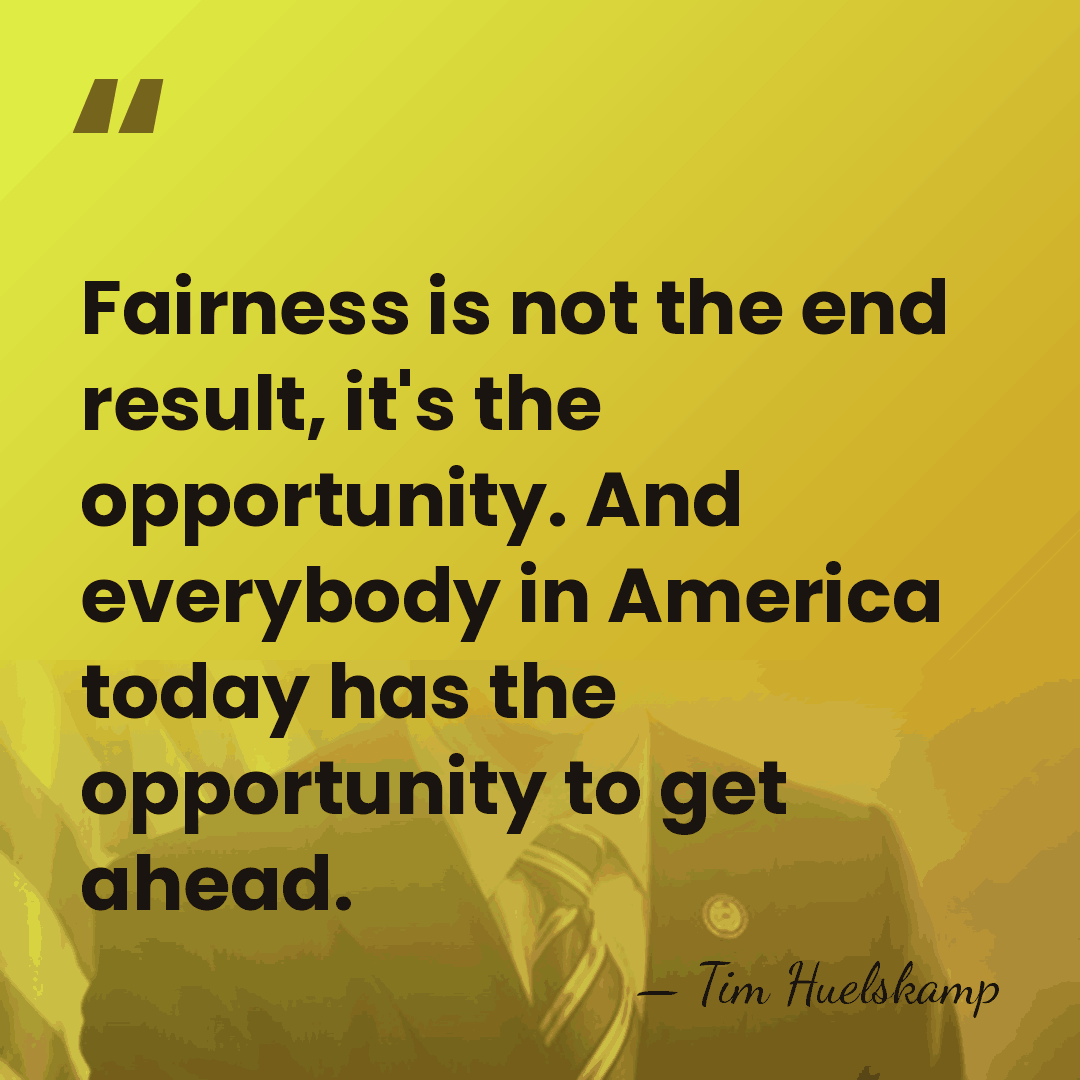 Fairness is not the end result, it's the opportunity. And everybody in&hellip; - Tim Huelskamp