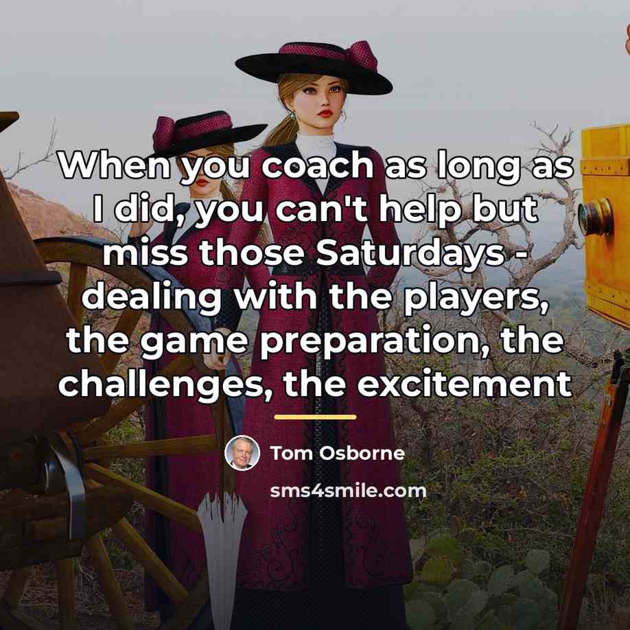 “When you coach as long as I did, you can't…” quote by Tom Osborne